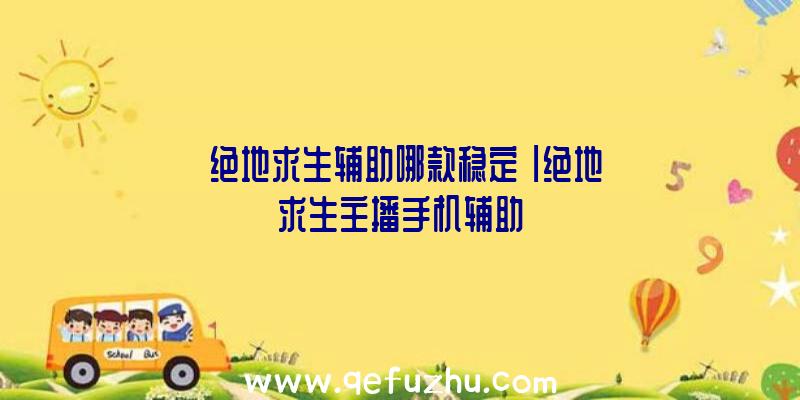 「绝地求生辅助哪款稳定」|绝地求生主播手机辅助